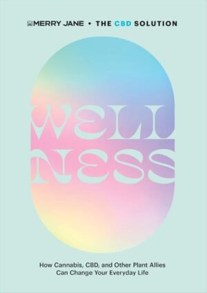 Merry Jane's The CBD Solution: Wellness: How Cannabis, CBD, and Other Plant Allies Can Change Your Everyday Life